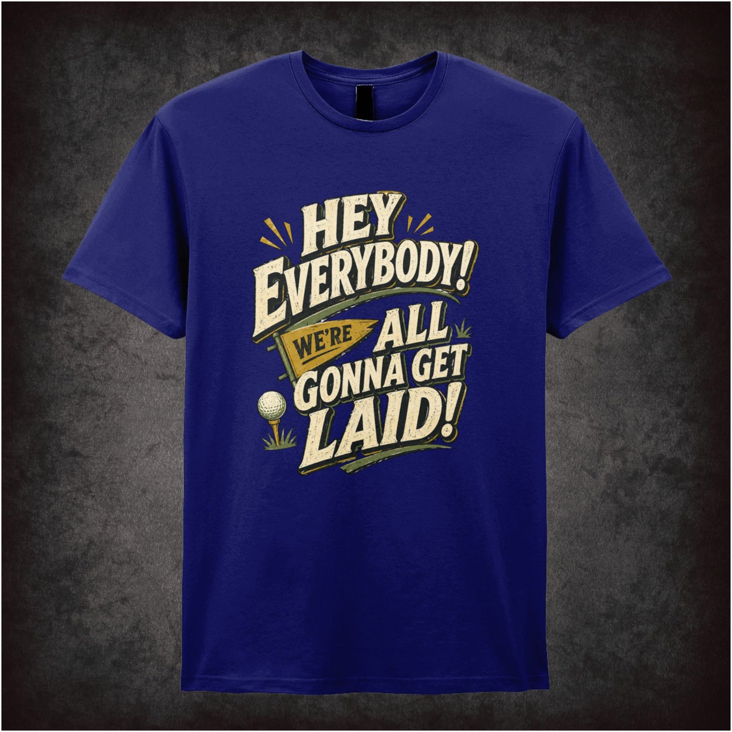 HEY EVERYBODY WE'RE ALL GONNA GET LAID