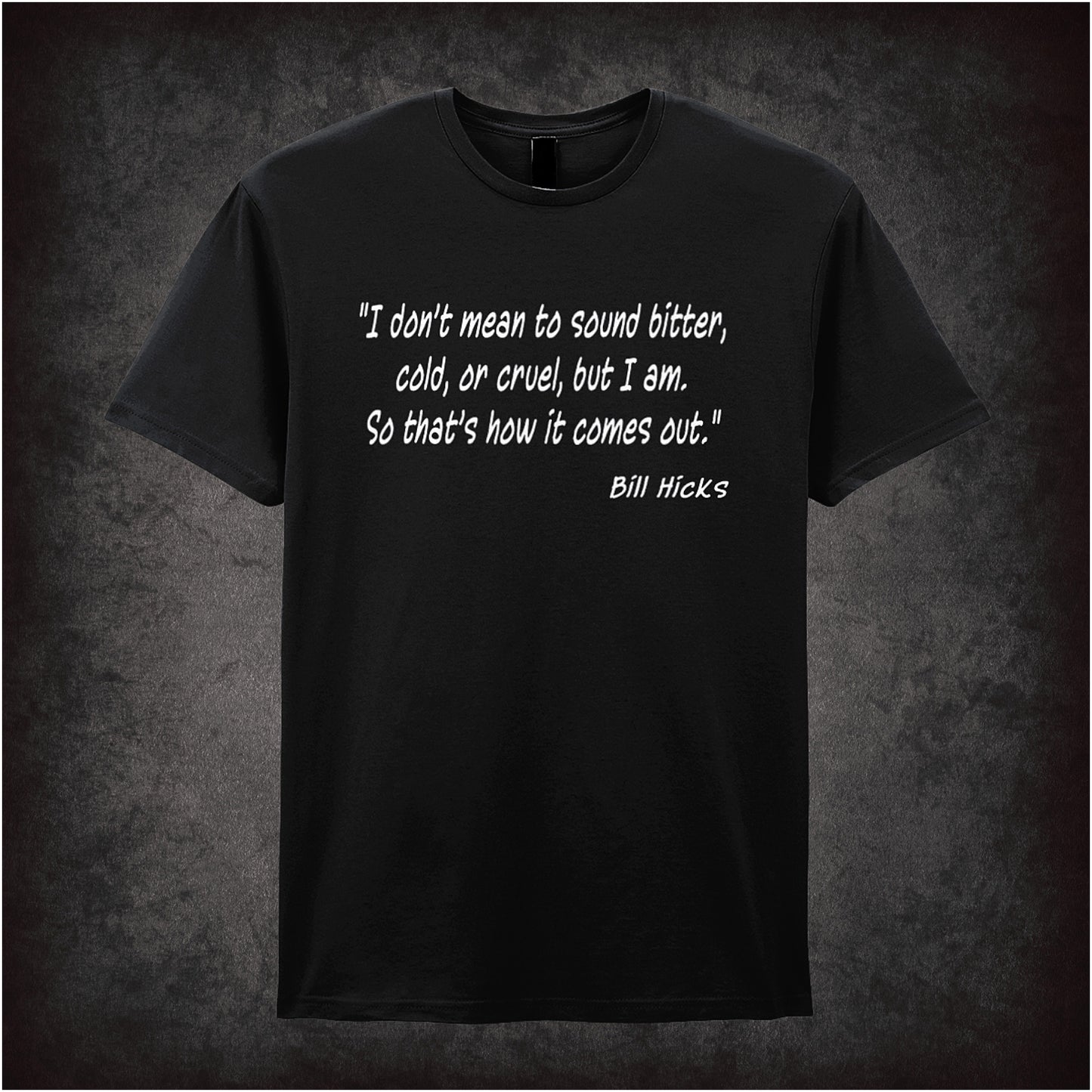 Black unisex T-shirt featuring the quote “I Don't Mean To Sound Bitter, Cold, Or Cruel, But I Am. So That's How It Comes Out” inspired by Bill Hicks, shown in bold white text.