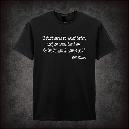 Black unisex T-shirt featuring the quote “I Don't Mean To Sound Bitter, Cold, Or Cruel, But I Am. So That's How It Comes Out” inspired by Bill Hicks, shown in bold white text.
