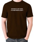 IT Crowd - Nothing Is Any Good If Other People Like It - Men's T Shirt - chocolate