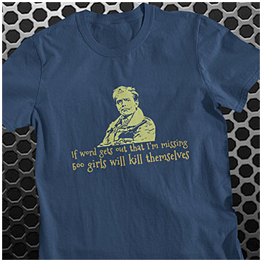 If Word Gets Out That I'm Missing 500 Girls Will Kill Themselves - Blackadder Inspired Unisex T Shirt