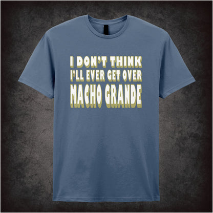 I Don’t Think I’ll Ever Get Over Macho Grande – Unisex Graphic T-Shirt