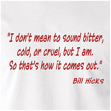 I Don't Mean To Sound Bitter, Cold, Or Cruel, But I Am. So That's How It Comes Out - Bill Hicks Inspired Unisex T Shirt