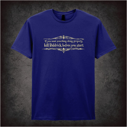 “Blackadder ‘If you want something doing properly kill Baldrick before you start’ T-shirt from Blackadder”