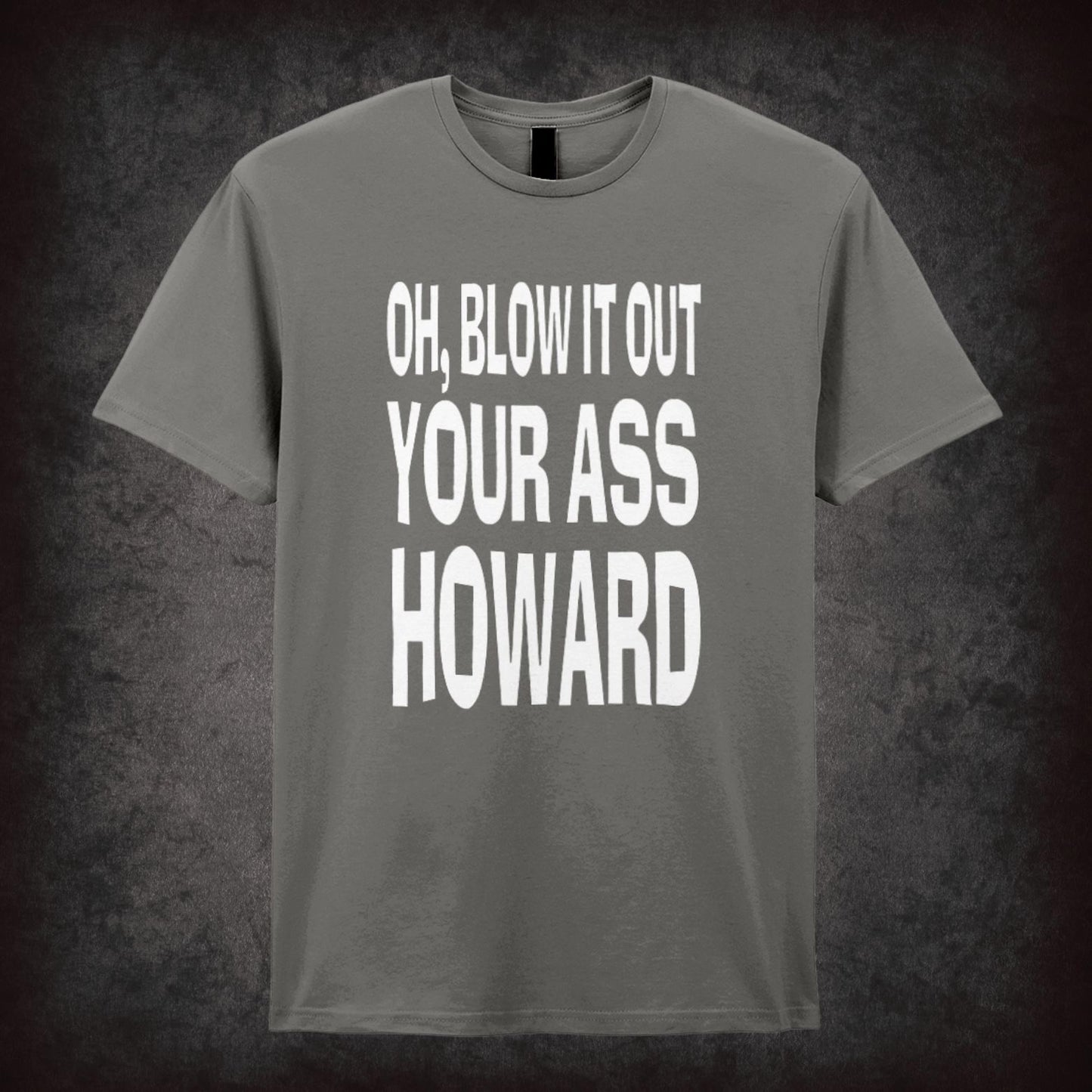 Oh, Blow It Out Your Ass, Howard – Softstyle Unisex Graphic T-Shirt
