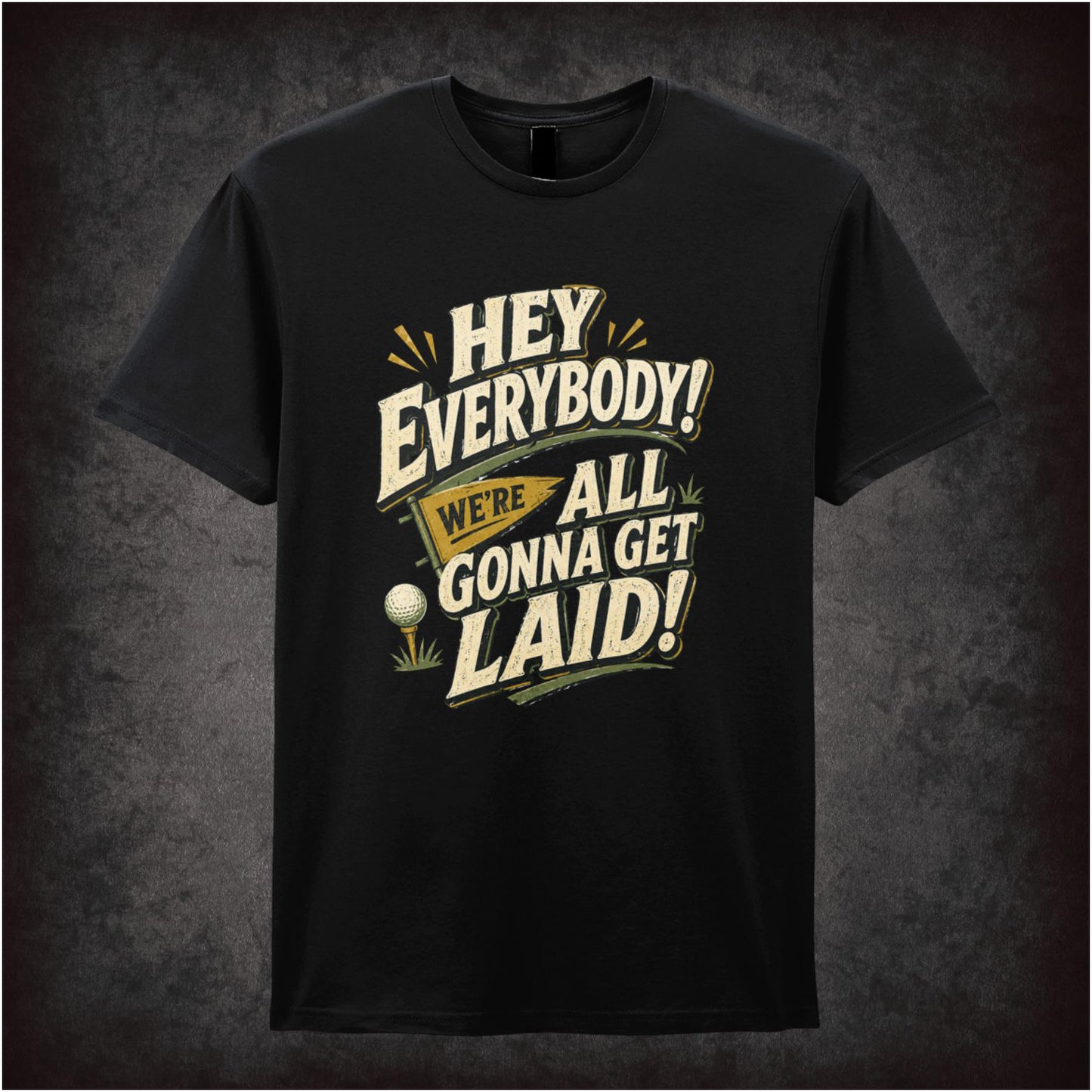 HEY EVERYBODY WE'RE ALL GONNA GET LAID