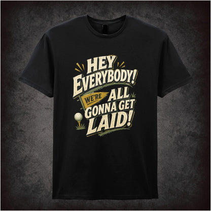 HEY EVERYBODY WE'RE ALL GONNA GET LAID