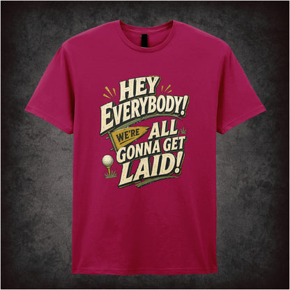 HEY EVERYBODY WE'RE ALL GONNA GET LAID