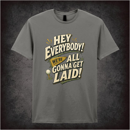 HEY EVERYBODY WE'RE ALL GONNA GET LAID