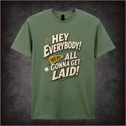 HEY EVERYBODY WE'RE ALL GONNA GET LAID
