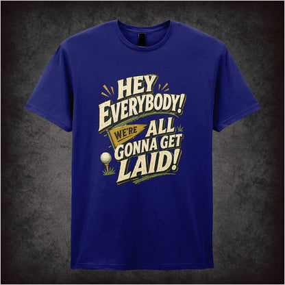 HEY EVERYBODY WE'RE ALL GONNA GET LAID