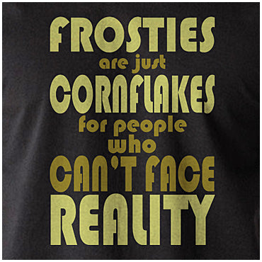 Frosties Are Just Cornflakes For People Who Can't Face Reality - Peep Show Inspired Unisex T Shirt