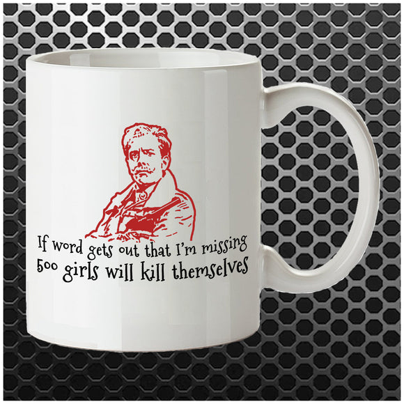 If Word Gets Out That I'm Missing 500 Girls Will Kill Themselves - Blackadder Inspired Mug