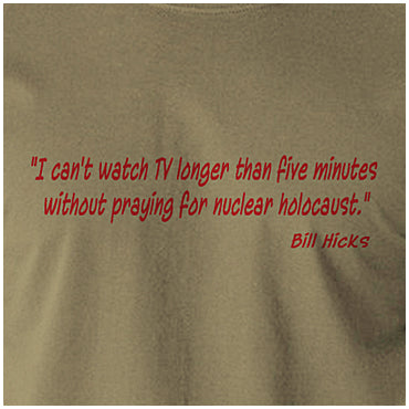 I Can't Watch TV Longer Than Five Minutes Without Praying For Nuclear Holocaust - Bill Hicks Inspired Unisex T Shirt