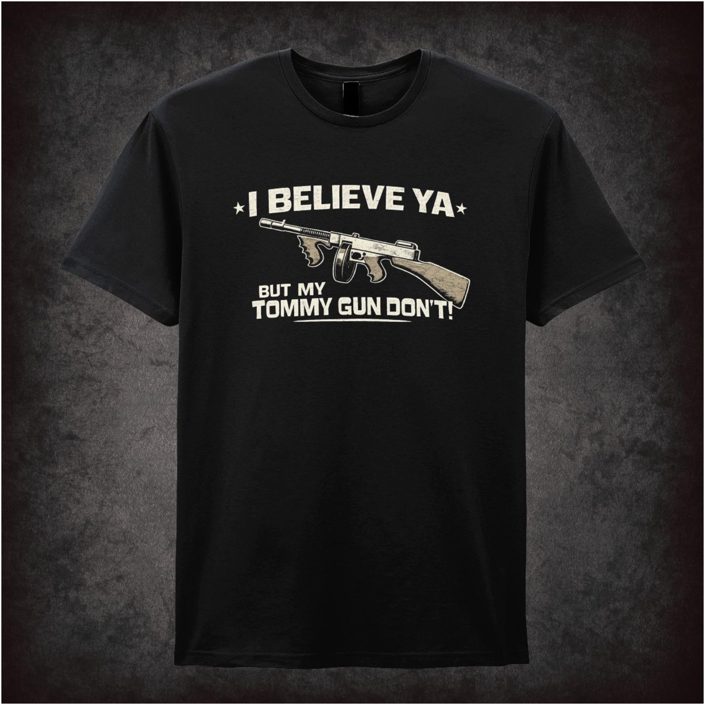 I BELIEVE YA BUT MY TOMMY GUN DON'T
