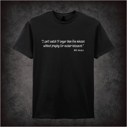 Black unisex t-shirt featuring the Bill Hicks quote "I Can't Watch TV Longer Than Five Minutes Without Praying For Nuclear Holocaust" in bold, white lettering.