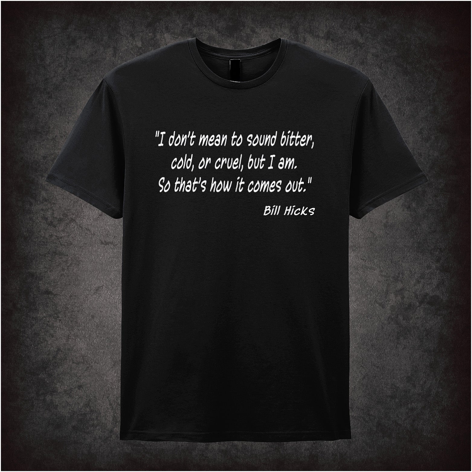 Black unisex T-shirt featuring the quote “I Don't Mean To Sound Bitter, Cold, Or Cruel, But I Am. So That's How It Comes Out” inspired by Bill Hicks, shown in bold white text.