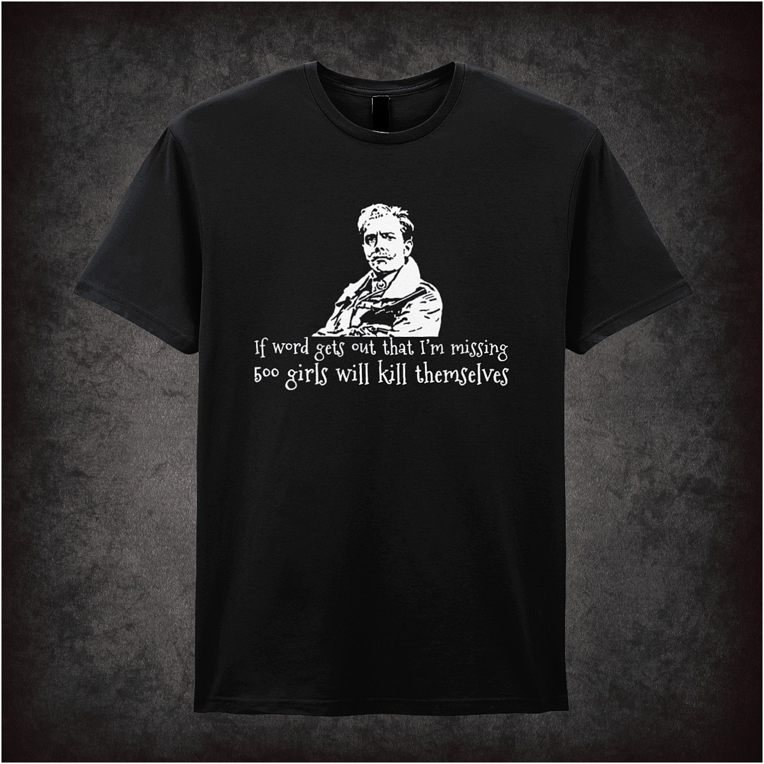 If word gets out that I'm missing 500 girls will kill themselves unisex black t-shirt inspired by Blackadder soft style British comedy fan apparel