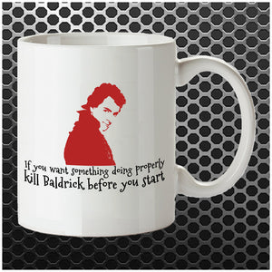 If You Want Something Doing Properly, Kill Baldrick Before You Start - Blackadder Inspired Mug