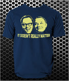 It Doesn't Really Matter - Vic And Bob Inspired Unisex T Shirt