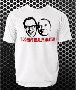 It Doesn't Really Matter - Vic And Bob Inspired Unisex T Shirt