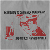 I Came Here To Drink Milk And Kick Ass And I've Just Finished My Milk - The IT Crowd Inspired Unisex T Shirt