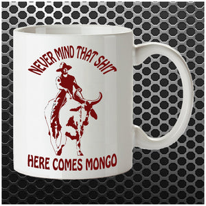 Never Mind That Shit Here Comes Mongo - Blazing Saddles Inspired Mug