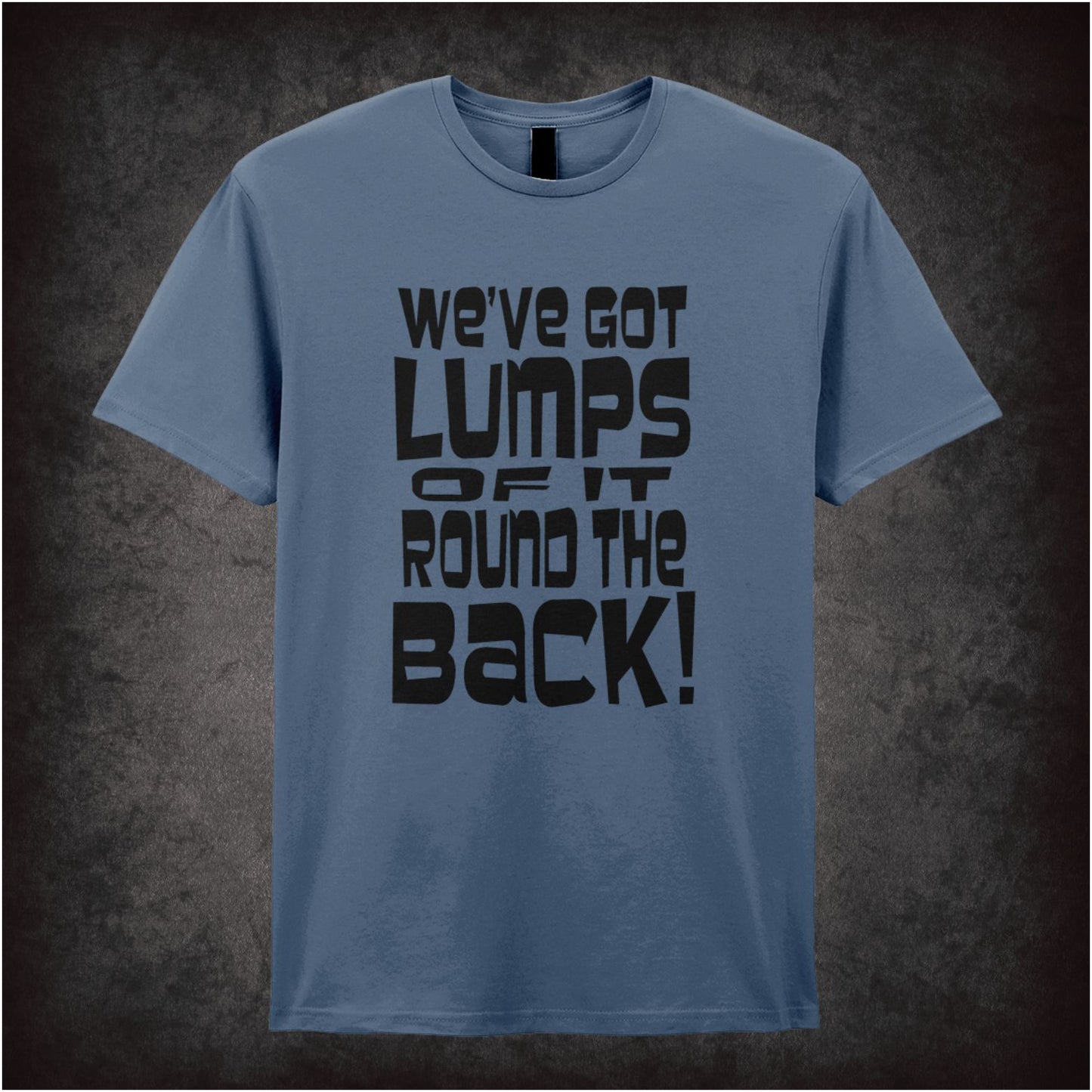 We’ve Got Lumps of It Round the Back – Softstyle Unisex Graphic T-Shirt