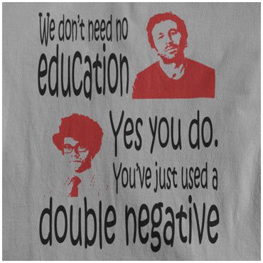 We Don't Need No Education. Yes You Do, You've Just Used A Double Negative - The IT Crowd Inspired Unisex T Shirt