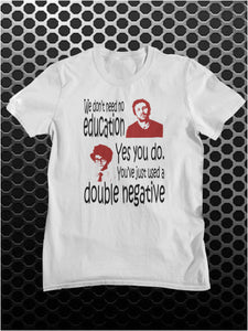 We Don't Need No Education. Yes You Do, You've Just Used A Double Negative - The IT Crowd Inspired Unisex T Shirt