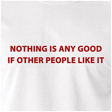 Nothing Is Any Good If Other People Like It - The IT Crowd Inspired Unisex T Shirt