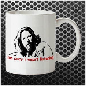 I'm Sorry I Wasn't Listening - The Big Lebowski Inspired Mug