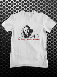 I'm Sorry I Wasn't Listening - The Big Lebowski Inspired Unisex T Shirt