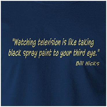 Watching Television Is Like Taking Black Spray Paint To Your Third Eye - Bill Hicks Inspired Unisex T Shirt