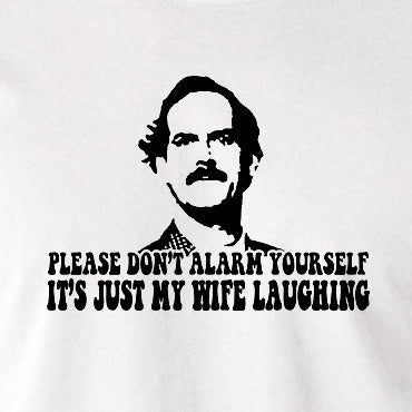 Fawlty Towers Inspired T Shirt - Please Don't Alarm Yourself, It's Just My Wife Laughing