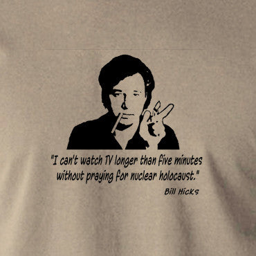 Bill Hicks - I Can't Watch TV Longer Than Five Minutes Without Praying For Nuclear Holocaust t shirt 