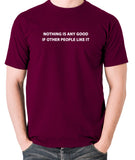 IT Crowd - Nothing Is Any Good If Other People Like It - Men's T Shirt - burgundy